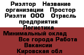 Риэлтор › Название организации ­ Простор-Риэлти, ООО › Отрасль предприятия ­ Логистика › Минимальный оклад ­ 150 000 - Все города Работа » Вакансии   . Кировская обл.,Захарищево п.